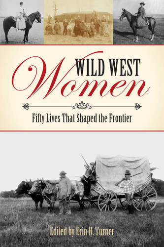 Wild West Women (Fifty Lives That Shaped the Frontier) by Erin H. Turner, Wynne Brown, Jan Cleere, 9781493023332