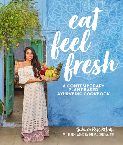 Eat Feel Fresh (A Contemporary, Plant-Based Ayurvedic Cookbook) by Sahara Rose Ketabi, Deepak Chopra, MD, 9781465475626