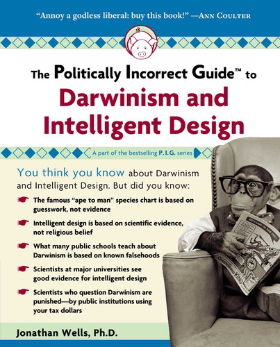 The Politically Incorrect Guide to Darwinism and Intelligent Design by Jonathan Wells, 9781596980136
