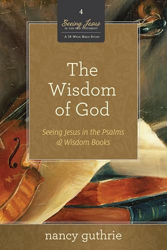 The Wisdom of God (Seeing Jesus in the Psalms and Wisdom Books (A 10-week Bible Study)) by Nancy Guthrie, 9781433526329