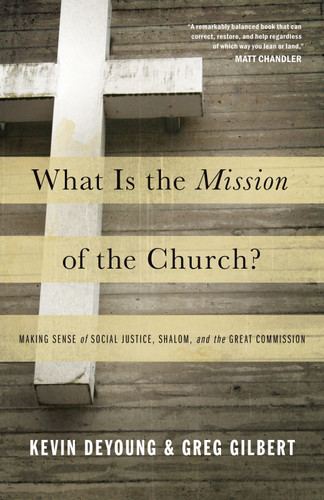 What Is the Mission of the Church? (Making Sense of Social Justice, Shalom, and the Great Commission) by Kevin DeYoung, Greg Gilbert, 9781433526909