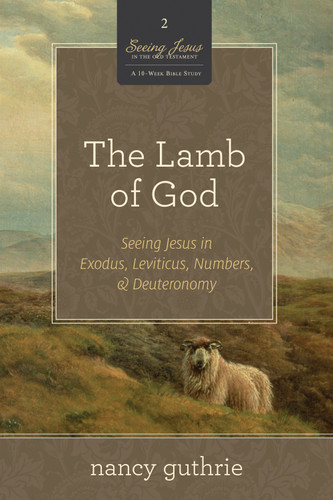 The Lamb of God (Seeing Jesus in Exodus, Leviticus, Numbers, and Deuteronomy (A 10-week Bible Study)) by Nancy Guthrie, 9781433532986
