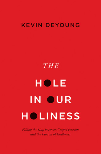 The Hole in Our Holiness (Filling the Gap between Gospel Passion and the Pursuit of Godliness (Paperback Edition)) by Kevin DeYoung, 9781433541353