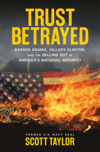 Trust Betrayed (Barack Obama, Hillary Clinton, and the Selling Out of America's National Security) by Scott Taylor, 9781621573272