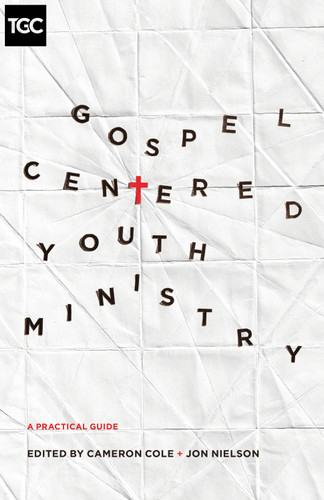 Gospel-Centered Youth Ministry (A Practical Guide) by Cameron Cole, Jon Nielson, Darren DePaul, Jason Draper, Elizabeth Edrington, Elisabeth Elliott, Drew Haltom, Mark Howard, Michael McGarry, Eric McKiddie, Thomas Olson, David Plant, Philip Walkley, Dave Wright, 9781433546952