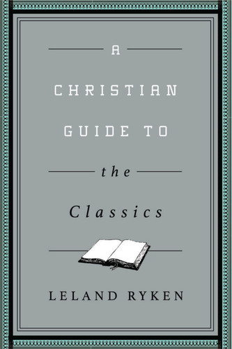 A Christian Guide to the Classics by Leland Ryken, 9781433547034