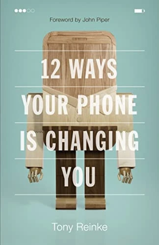 12 Ways Your Phone Is Changing You by Tony Reinke, John Piper, 9781433552434
