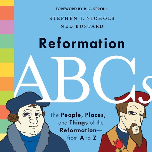 Reformation ABCs (The People, Places, and Things of the Reformation-from A to Z) by Stephen J. Nichols, Ned Bustard, R. C. Sproul, 9781433552823