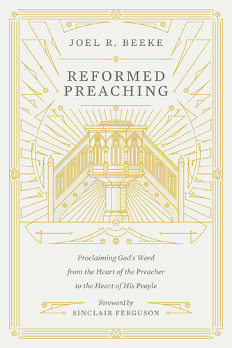 Reformed Preaching (Proclaiming God's Word from the Heart of the Preacher to the Heart of His People) by Joel Beeke, Sinclair B. Ferguson, 9781433559273