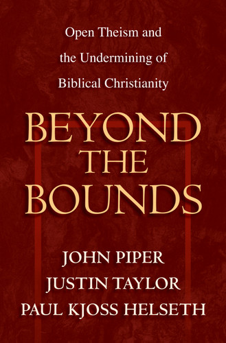 Beyond the Bounds (Open Theism and the Undermining of Biblical Christianity) by John Piper, Justin Taylor, Paul Kjoss Helseth, Wayne Grudem, Mark Talbot, William C. Davis, Bruce A. Ware, Ardel Caneday, Michael Horton, Stephen J. Wellum, Chad Owen Brand, Russell Fuller, 9781581344622