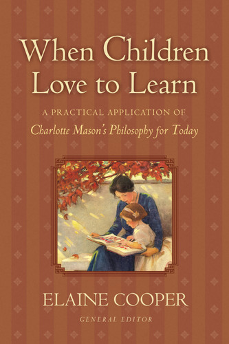 When Children Love to Learn (A Practical Application of Charlotte Mason's Philosophy for Today) by Elaine Cooper, Eve Anderson, Elaine Cooper, Susan Schaeffer Macaulay, Jack Beckman, Bobby Scott, Maryellen St. Cyr, 9781581342598