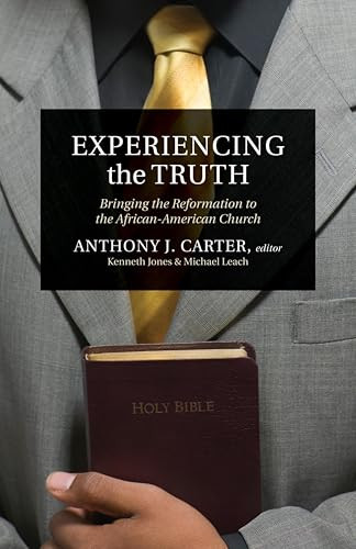 Experiencing the Truth (Bringing the Reformation to the African-American Church) by Anthony J. Carter, Ken Jones, Michael Leach, 9781581348873