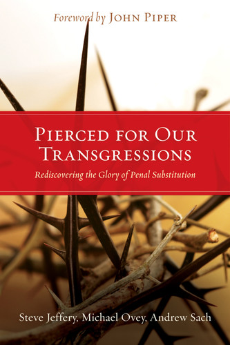 Pierced for Our Transgressions (Rediscovering the Glory of Penal Substitution) by Steve Jeffery, Michael Ovey, Andrew Sach, John Piper, 9781433501081