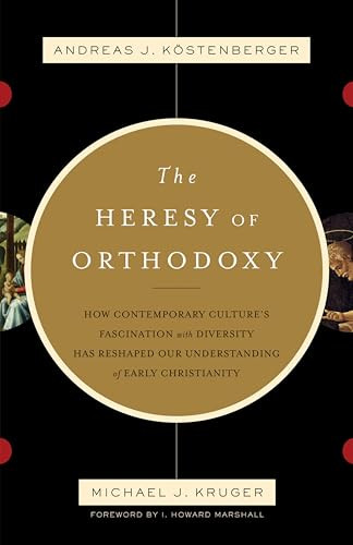 The Heresy of Orthodoxy (How Contemporary Culture's Fascination with Diversity Has Reshaped Our Understanding of Early Christianity) by Andreas J. Köstenberger, Michael J. Kruger, I. Howard Marshall, 9781433501432