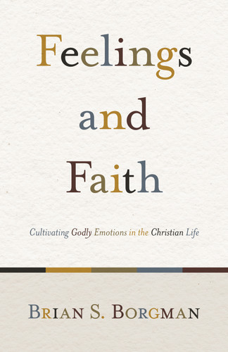 Feelings and Faith (Cultivating Godly Emotions in the Christian Life) by Brian S. Borgman, 9781433503634