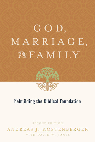 God, Marriage, and Family (Rebuilding the Biblical Foundation (Second Edition)) by Andreas J. Köstenberger, David W. Jones, 9781433503641