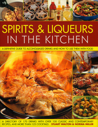 Spirits & Liqueurs in the Kitchen: A Practical Kitchen Handbook (A definitive guide to alcohol-based drinks and how to  use them with food; 300 spirits identified and described plus over 100 classic and contemporary recipes and 100 cocktails) by Stuart Walton, Norma Miller, 9780754817680
