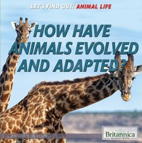 How Have Animals Evolved and Adapted? by Jennifer Swanson, 9781622759972
