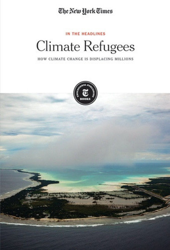 Climate Refugees (How Climate Change Is Displacing Millions) by The New York Times Editorial Staff, 9781642820102