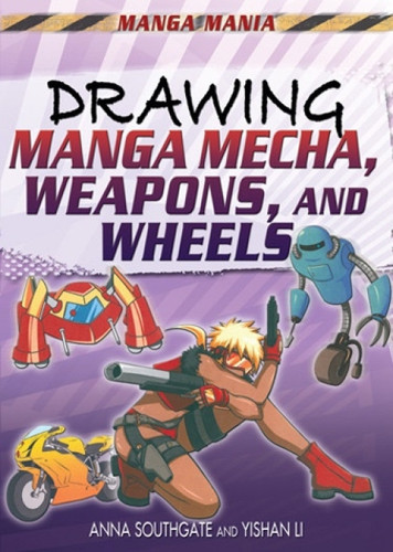 Drawing Manga Mecha, Weapons, and Wheels by Anna Southgate, Yishan Li, 9781448892655