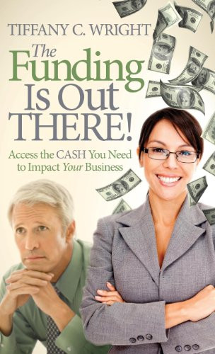 The Funding Is Out There! (Access the Cash You Need to Impact Your Business) by Tiffany C. Wright, 9781614488224