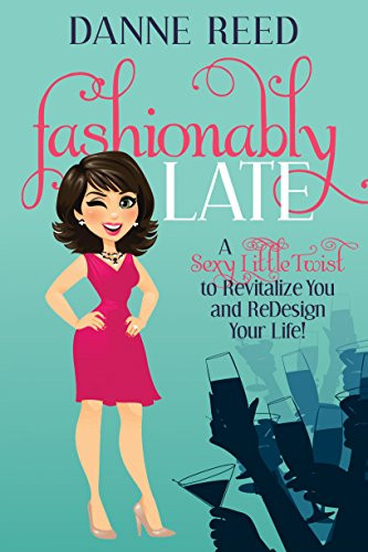 Fashionably Late (A Sexy Little Twist to Revitalize You and ReDesign Your Life!) by Danne Reed, 9781630475789
