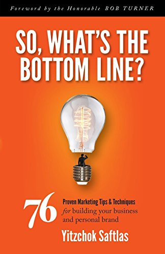 So, What's the Bottom Line? (76 Proven Marketing Tips & Techniques for Building Your Business and Personal Brand) by Yitzchok Saftlas, 9781630475253