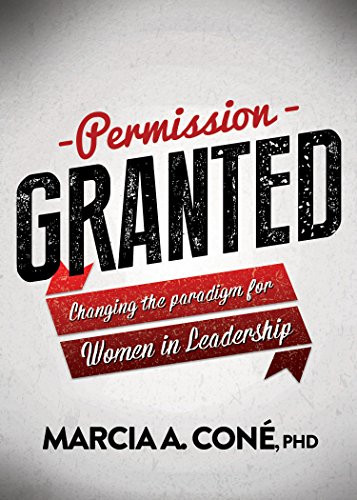 Permission Granted (Changing the Paradigm for Women in Leadership) by Marcia A. Cone', PHD, 9781683503330