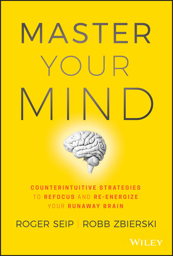 Master Your Mind (Counterintuitive Strategies to Refocus and Re-Energize Your Runaway Brain) by Roger Seip, Robb Zbierski, 9781119508182