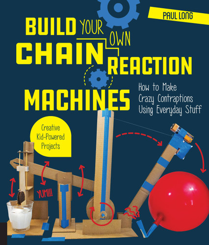 Build Your Own Chain Reaction Machines (How to Make Crazy Contraptions Using Everyday Stuff--Creative Kid-Powered Projects!) by Mr. Paul Long, 9781631595264