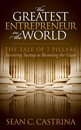 The Greatest Entrepreneur in the World (The Tale of 7 Pillars) by Sean C. Castrina, 9781630476106