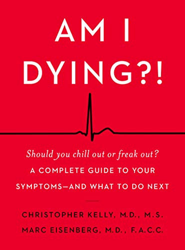 Am I Dying?! (A Complete Guide to Your Symptoms--and What to Do Next) by Christopher Kelly, M.D., Marc Eisenberg, M.D., 9780062847607