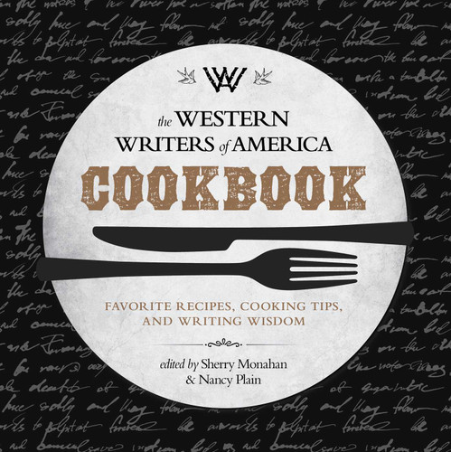 The Western Writers of America Cookbook (Favorite Recipes, Cooking Tips, and Writing Wisdom) by Sherry Monahan, Nancy Plain, 9781493024940
