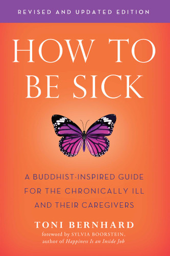 How to Be Sick (Second Edition) (A Buddhist-Inspired Guide for the Chronically Ill and Their Caregivers) by Toni Bernhard, 9781614294788