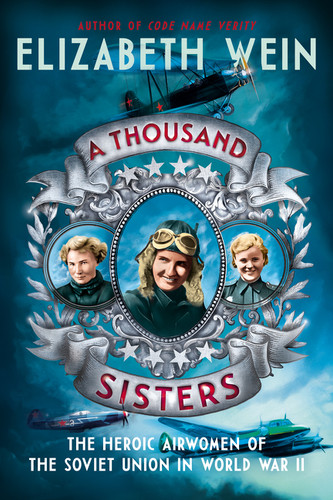 A Thousand Sisters (The Heroic Airwomen of the Soviet Union in World War II) by Elizabeth Wein, 9780062453013