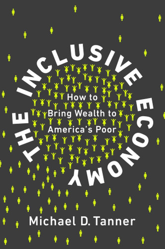 The Inclusive Economy (How to Bring Wealth to America's Poor) by Michael D. Tanner, 9781948647014