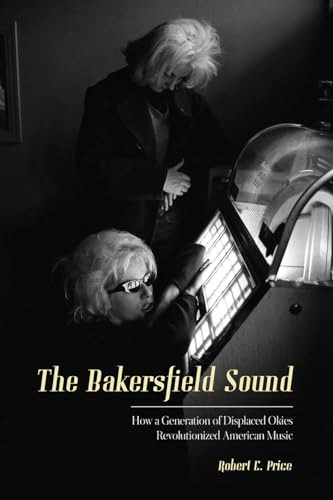 The Bakersfield Sound (How a Generation of Displaced Okies Revolutionized American Music) by Robert E. Price, 9781597144155