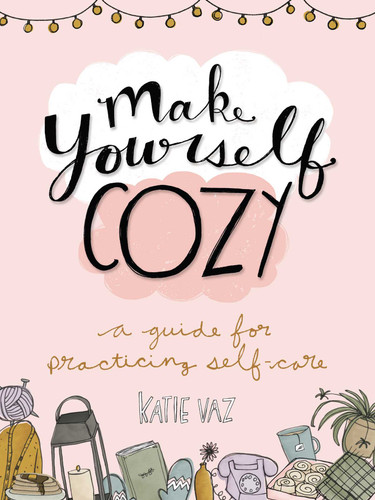 Make Yourself Cozy (A Guide for Practicing Self-Care) by Katie Vaz, 9781449493684
