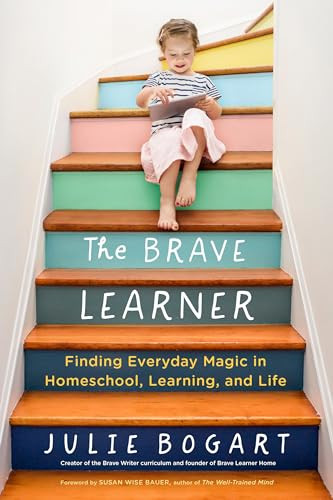 The Brave Learner (Finding Everyday Magic in Homeschool, Learning, and Life) by Julie Bogart, Susan Wise Bauer, 9780143133223