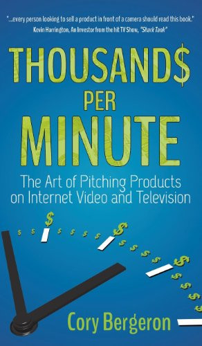 Thousands Per Minute (The Art of Pitching Products on Internet, Video and Television) by Cory Bergeron, 9781630471323