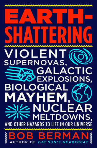 Earth-Shattering (Violent Supernovas, Galactic Explosions, Biological Mayhem, Nuclear Meltdowns, and Other Hazards to Life in Our Universe) by Bob Berman, 9780316511353