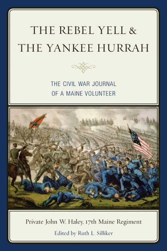 The Rebel Yell & the Yankee Hurrah (The Civil War Journal of a Maine Volunteer) by John W. Haley, Ruth L. Silliker, 9781608933464