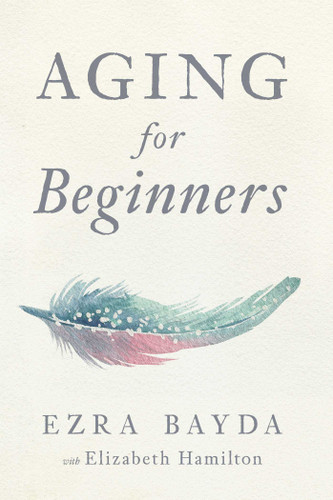 Aging for Beginners by Ezra Bayda, Elizabeth Hamilton, 9781614294771