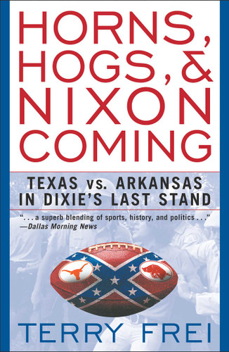 Horns, Hogs, & Nixon Coming (Texas vs. Arkansas in Dixie's Last Stand) by Terry Frei, 9781589791299
