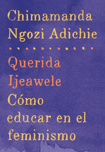 Querida Ijeawele: Cómo educar en el feminismo / Dear Ijeawele: A Feminist Manifesto (Spanish Edition) by Chimamanda Ngozi Adichie, 9780525435525