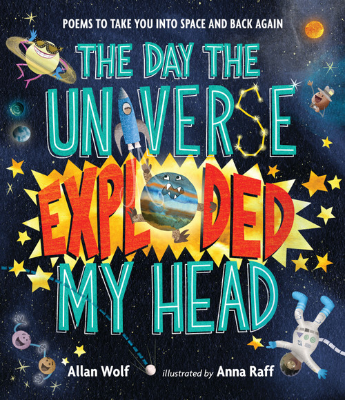 The Day the Universe Exploded My Head (Poems to Take You into Space and Back Again) by Allan Wolf, Anna Raff, 9780763680251