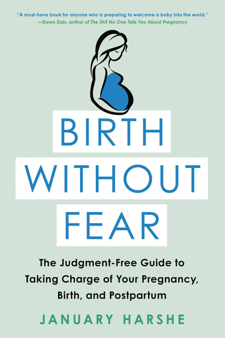 Birth Without Fear (The Judgment-Free Guide to Taking Charge of Your Pregnancy, Birth, and Postpartum) by January Harshe, 9780316515610