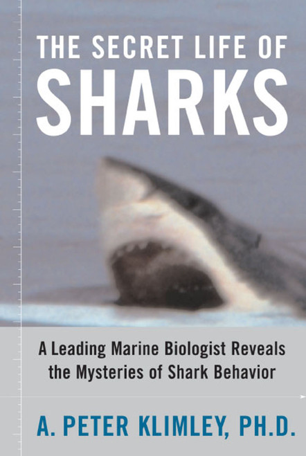The Secret Life of Sharks (A Leading Marine Biologist Reveals the Mysteries of Shark Behavior) by A. Peter Klimley, 9781416578338