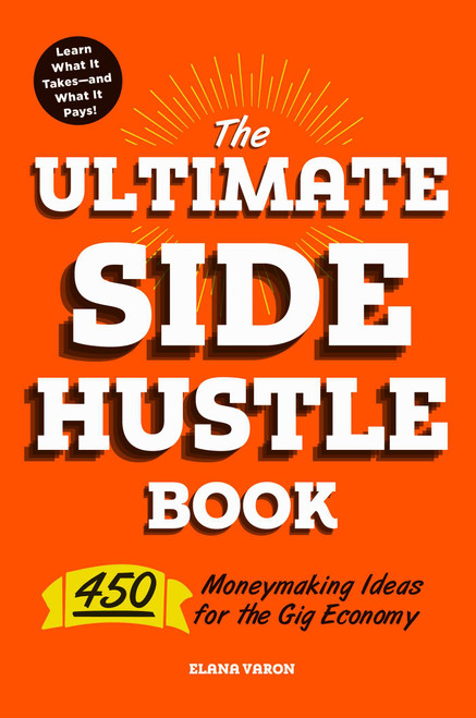 The Ultimate Side Hustle Book (450 Moneymaking Ideas for the Gig Economy) by Elana Varon, 9781507209226