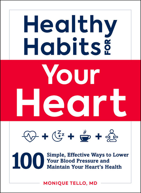 Healthy Habits for Your Heart (100 Simple, Effective Ways to Lower Your Blood Pressure and Maintain Your Heart's Health) by Monique Tello, 9781507209240